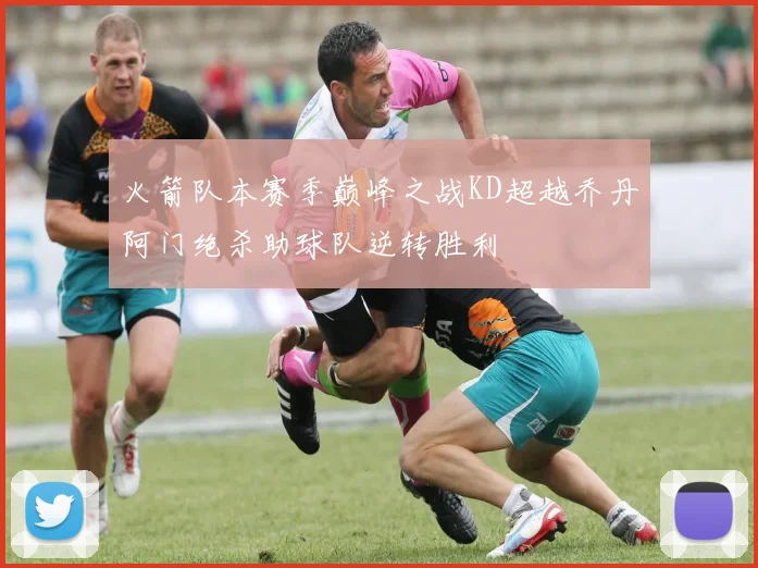 火箭队本赛季巅峰之战KD超越乔丹阿门绝杀助球队逆转胜利
