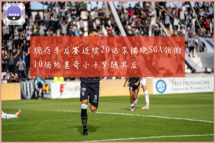 现存季后赛连续20记录揭晓SGA领衔10场约基奇小卡紧随其后