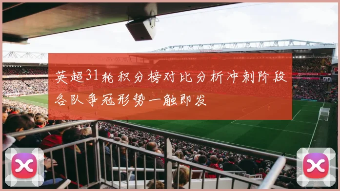英超31轮积分榜对比分析冲刺阶段各队争冠形势一触即发