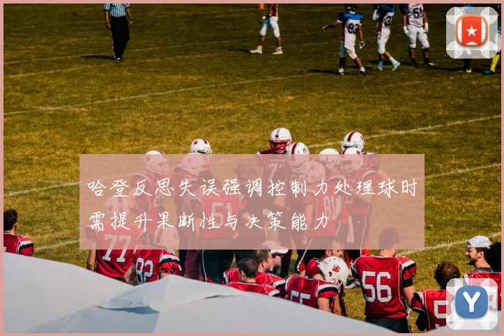 哈登反思失误强调控制力处理球时需提升果断性与决策能力